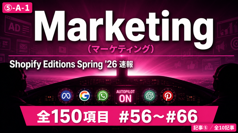【Shopify Editions Spring '26 速報 全150項目】マーケティング自動操縦！Marketing（マーケティング）アップデート図解解説 #56〜#66
